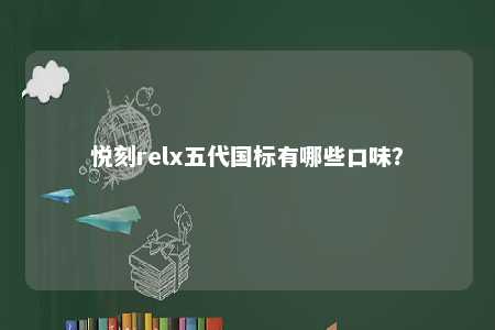 悦刻relx五代国标有哪些口味？ 